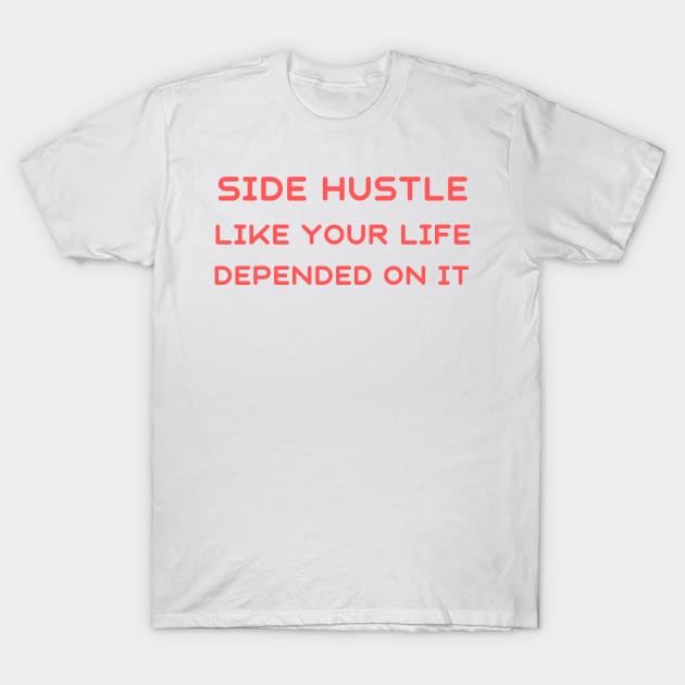 Side hustle like your life depended on it T-Shirt by IOANNISSKEVAS